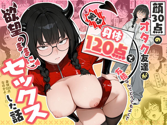顔30点のオタク友達が実は身体120点で、友情なんてどうでもよくて欲望のままにセックスした話(制服処女のエロ漫画)